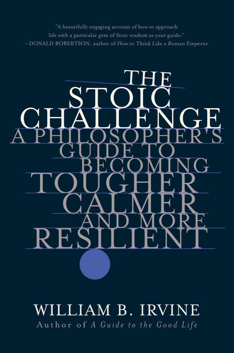 The Stoic Challenge: A Philosophers Guide to Becoming Tougher, Calmer, and More Resilient