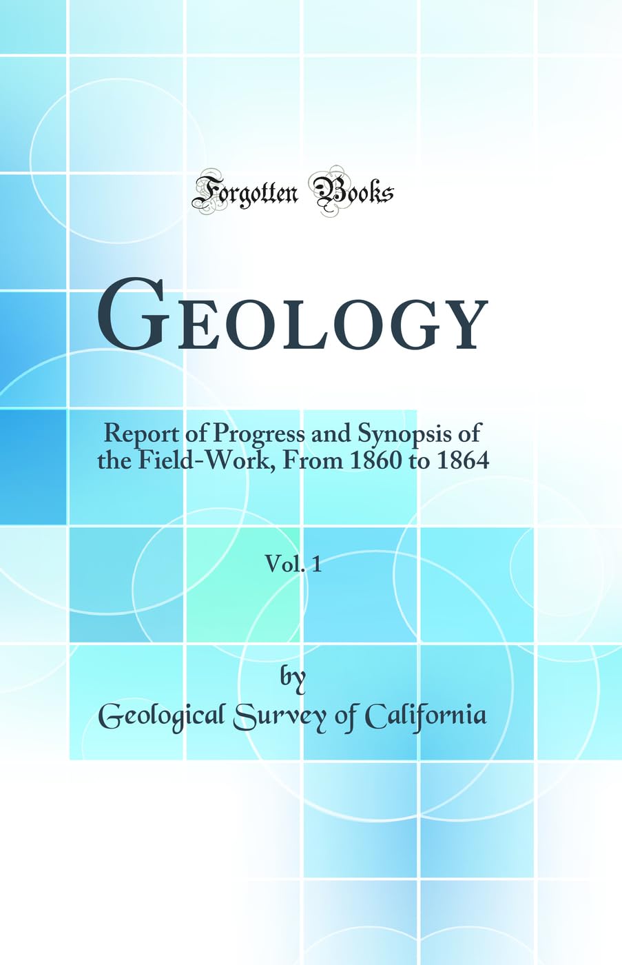 Geology, Vol. 1: Report of Progress and Synopsis of the FieldWork, From 1860 to 1864 (Classic Reprint)