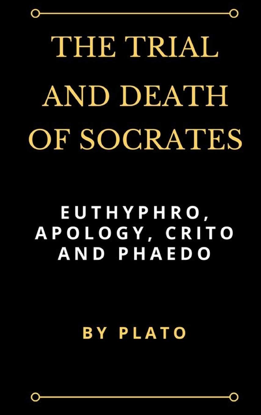 The Trial and Death of Socrates: Euthyphro, Apology, Crito and Phaedo