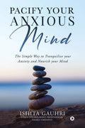 Pacify Your Anxious Mind : The Simple Way To Tranquilize Your Anxiety And Nourish Your Mind