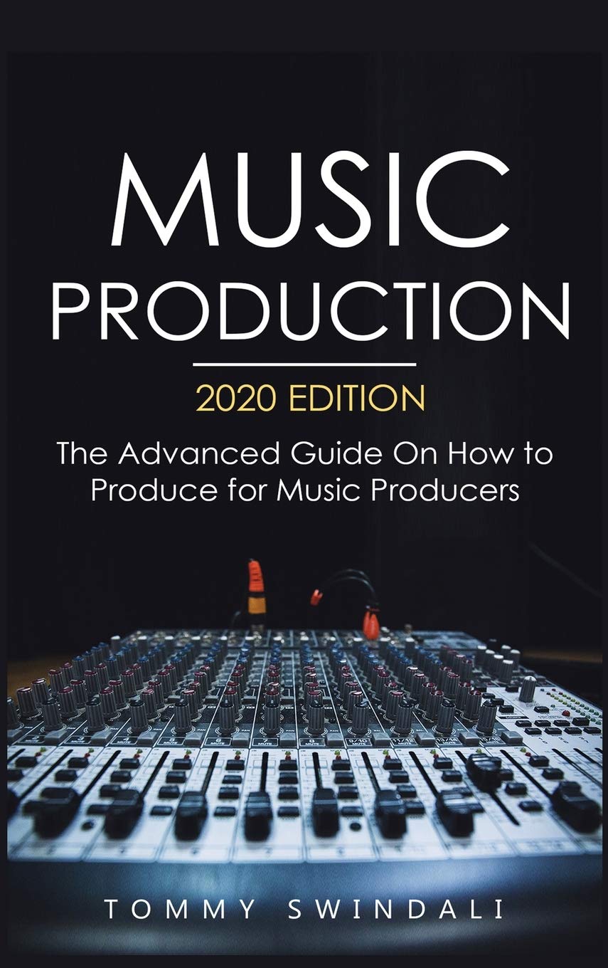 Music Production, 2020 Edition: The Advanced Guide On How to Produce for Music Producers