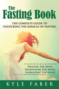 The Fasting Book  The Complete Guide to Unlocking the Miracle of Fasting: Healing the Body, Sharpening the Mind, Energizing the