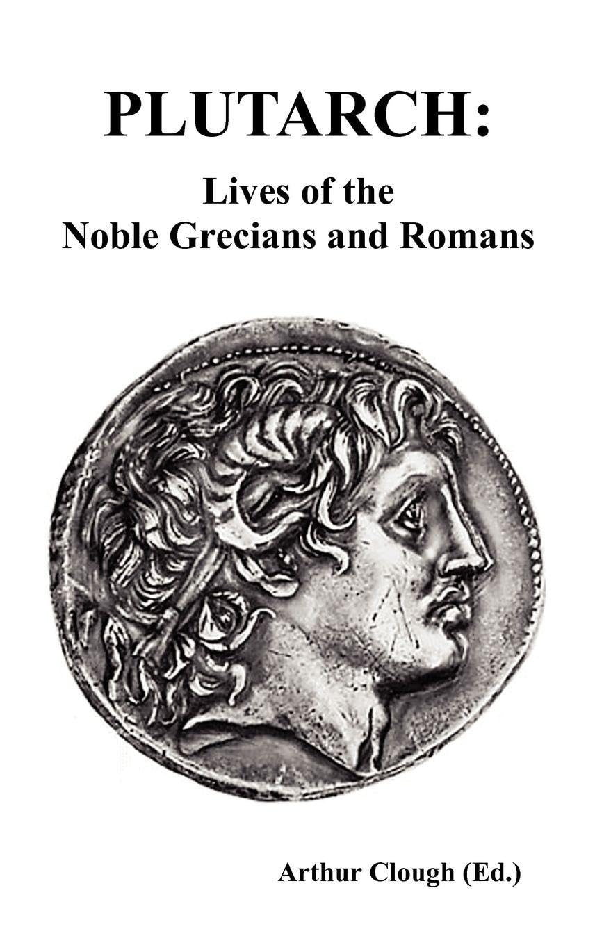 Plutarch: Lives Of The Noble Grecians And Romans: Lives Of The Noble Grecians And Romans (Complete And Unabridged)
