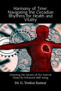 Harmony of Time: Navigating the Circadian Rhythms for Health and Vitality : Unlocking the Secrets of Our Internal Clocks for Enh