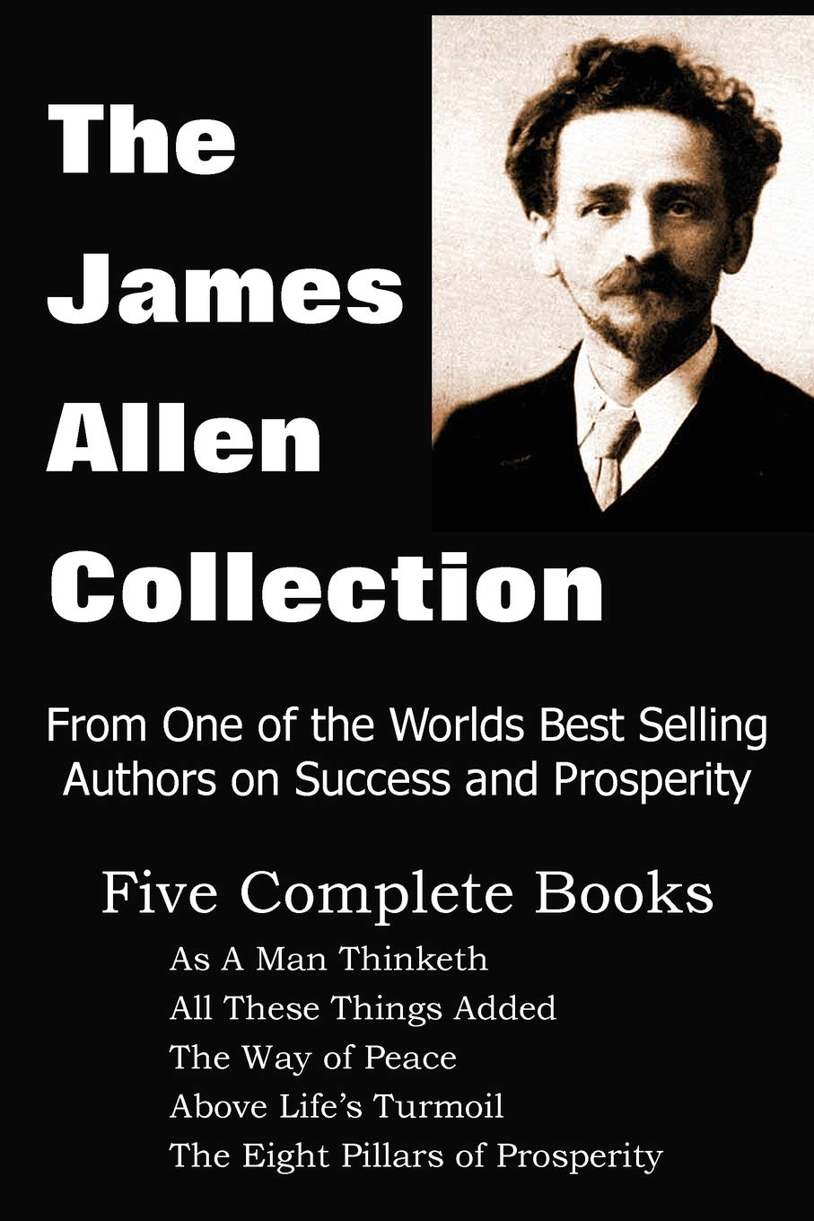 The James Allen Collection: As A Man Thinketh, All These Things Added, The Way Of Peace, Above LifeS Turmoil, The Eight Pillar