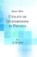 Utility of Quaternions in Physics (Classic Reprint)