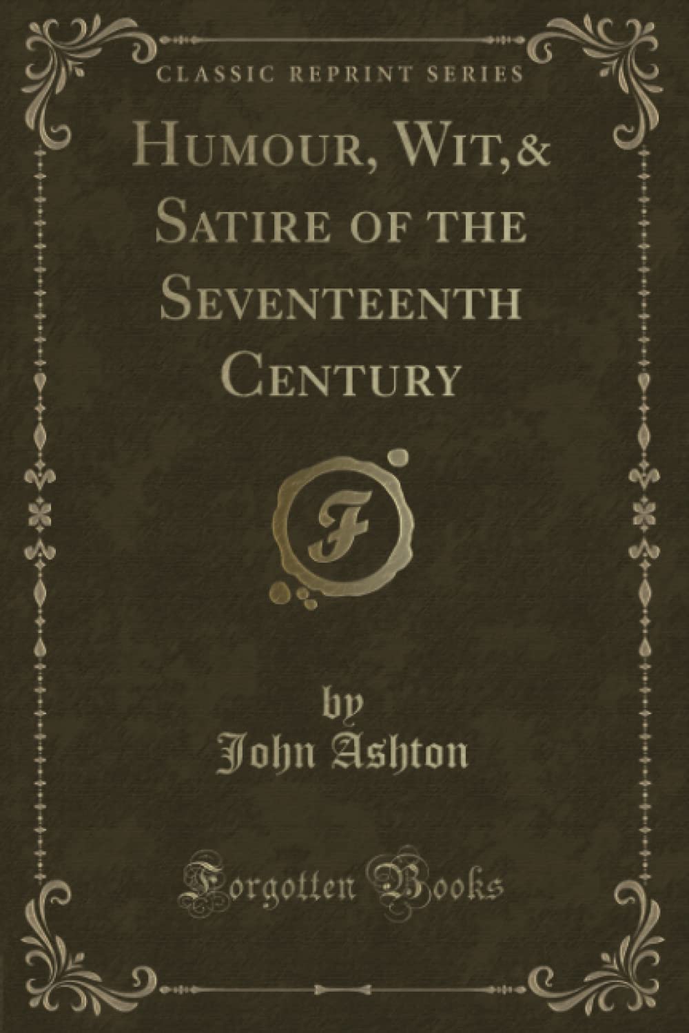 Humour, Wit,& Satire Of The Seventeenth Century (Classic Reprint)