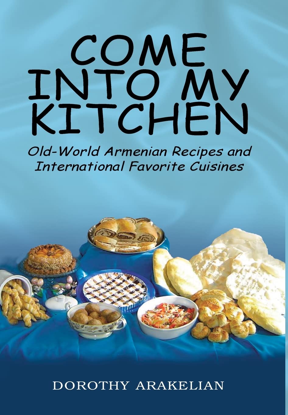 Come into My Kitchen: OldWorld Armenian Recipes and International Favorite Cuisines