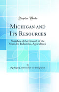 Michigan and Its Resources: Sketches of the Growth of the State, Its Industries, Agricultural (Classic Reprint)