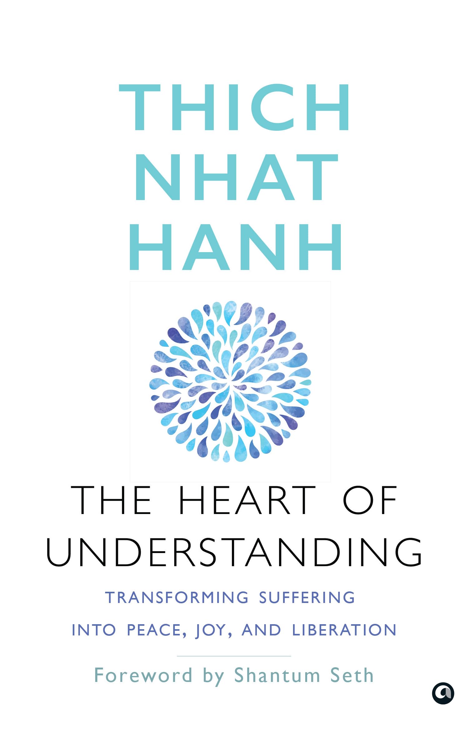 The Heart Of Understanding: Transforming Suffering Into Peace, Joy, And Liberation