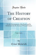 The History of Creation, Vol. 2 of 2: Or the Development of the Earth and Its Inhabitants by the Action of Natural Causes (Class