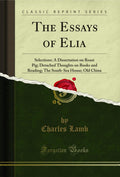 The Essays of Elia: Selections: A Dissertation on Roast Pig; Detached Thoughts on Books and Reading; The SouthSea House; Old Ch