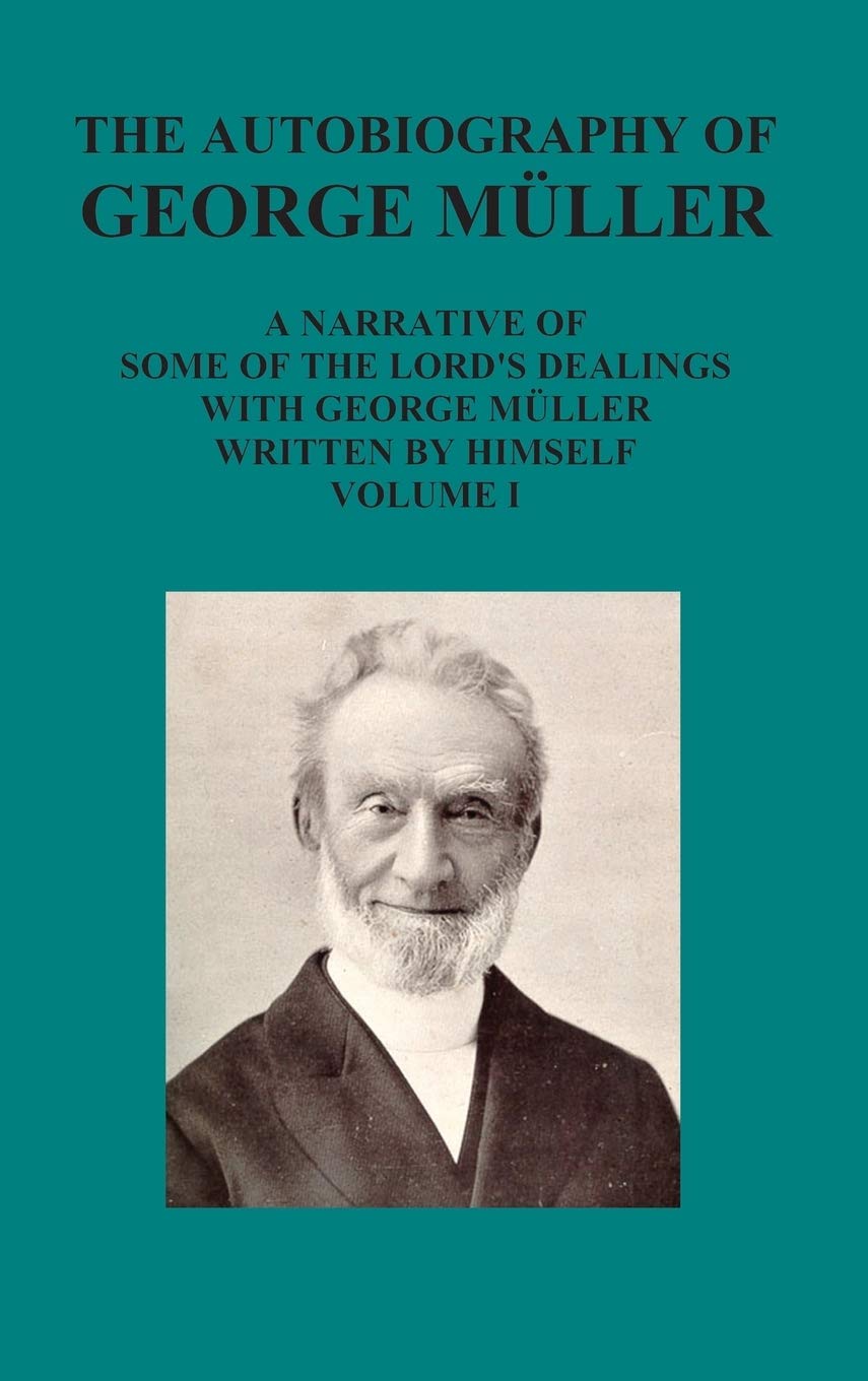 The Autobiography of George Muller a Narrative of Some of the Lords Dealings with George Muller Written by Himself Vol I