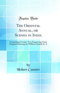 The Oriental Annual, or Scenes in India: Comprising TwentyTwo Engravings From Original Drawings by William Daniell, R. A (Class