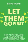 LET THEM GO FIRST : How to Stop Chasing and Start Watching Everything Reveal Itself