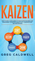 Kaizen: How to Apply Lean Kaizen to Your Startup Business and Management to Improve Productivity, Communication, and Performance