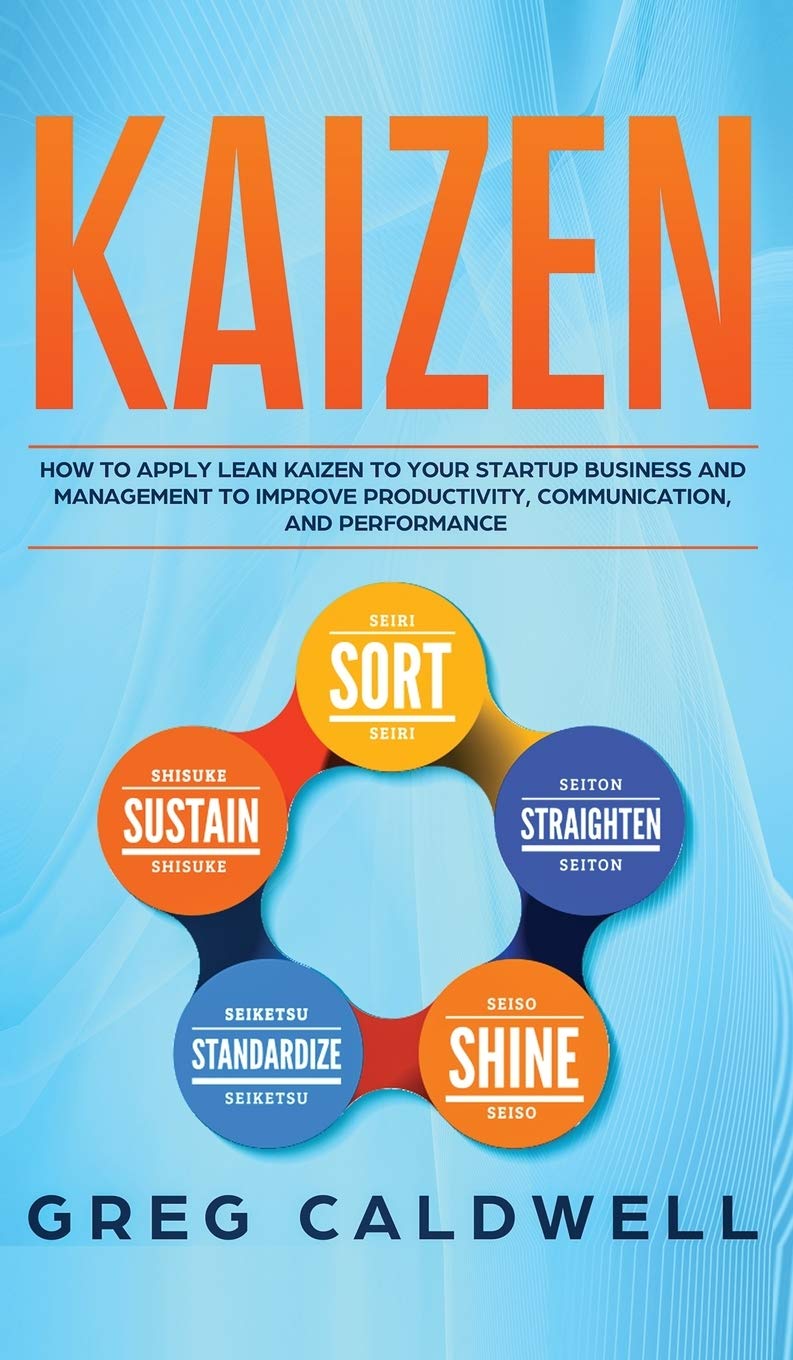 Kaizen: How to Apply Lean Kaizen to Your Startup Business and Management to Improve Productivity, Communication, and Performance
