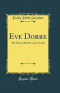 Eve Dorre: The Story of Her Precarious Youth (Classic Reprint)