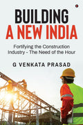 Building A New India: Fortifying the Construction Industry  The Need of the Hour
