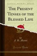 The Present Tenses Of The Blessed Life (Classic Reprint)
