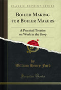 Boiler Making for Boiler Makers: A Practical Treatise on Work in the Shop (Classic Reprint)