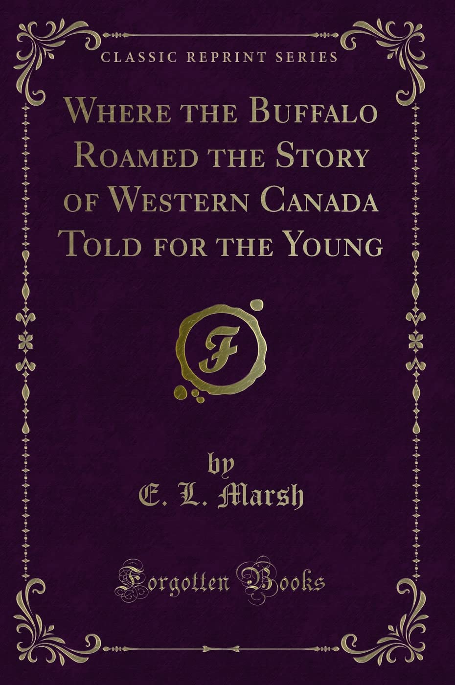 Where the Buffalo Roamed the Story of Western Canada Told for the Young (Classic Reprint)