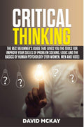 Critical Thinking : The Best BeginnerS Guide That Gives You The Tools For Improve Your Skills Of Problem Solving, Logic And The 