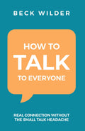 HOW TO TALK TO EVERYONE : Real Connection Without the Small Talk Headache