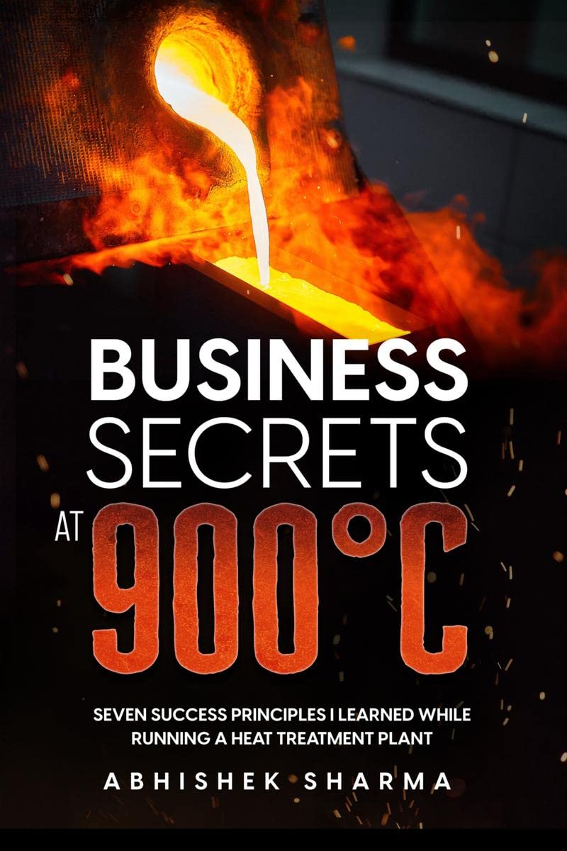 Business Secrets At 900C : Seven Success Principles I Learned While Running a Heat Treatment Plant