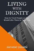 Living With Dignity : How To Treat People As You Would Like Them To Treat You