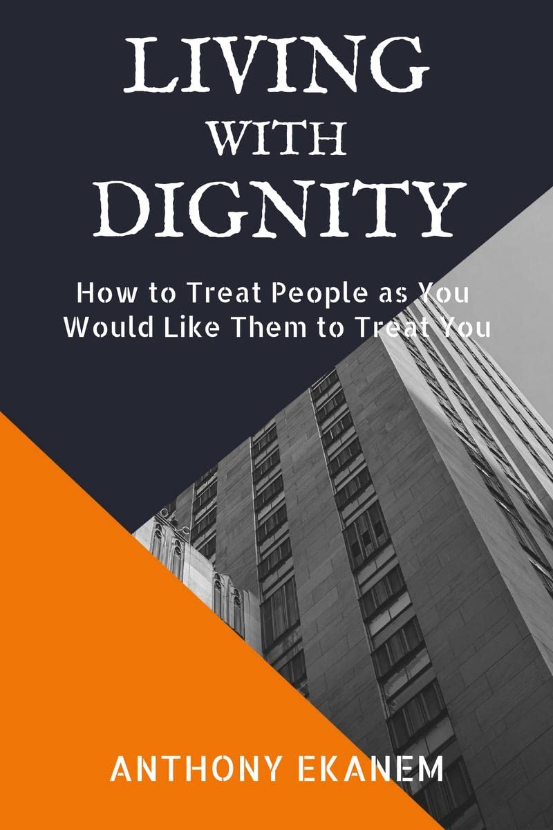 Living With Dignity : How To Treat People As You Would Like Them To Treat You