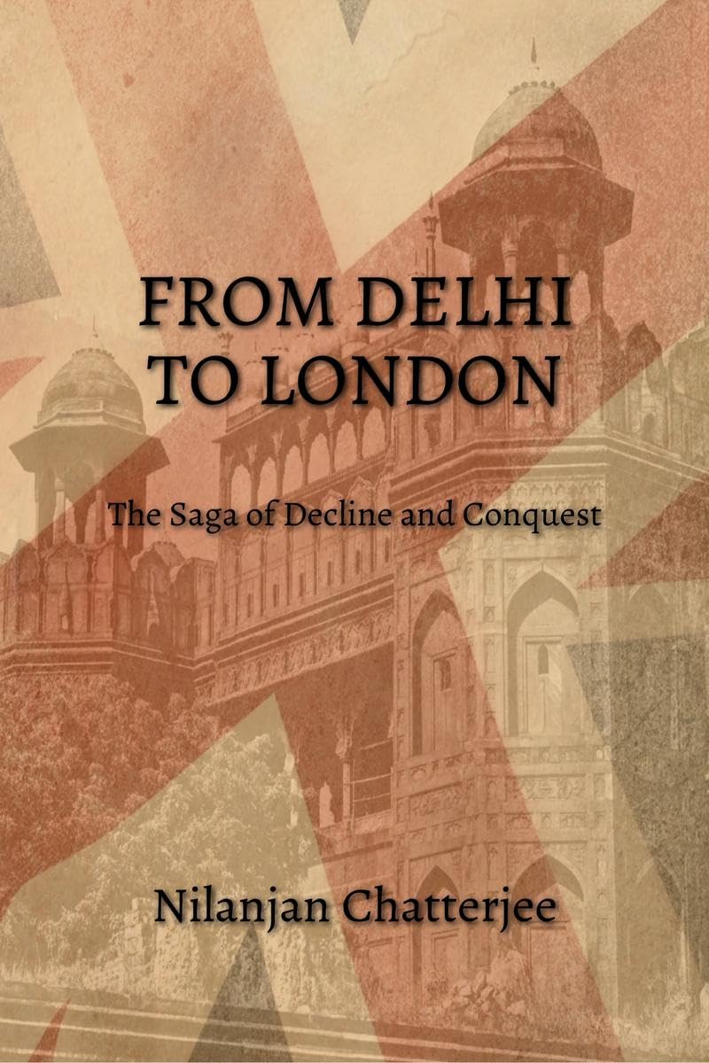 FROM DELHI TO LONDON : THE SAGA OF DECLINE AND CONQUEST