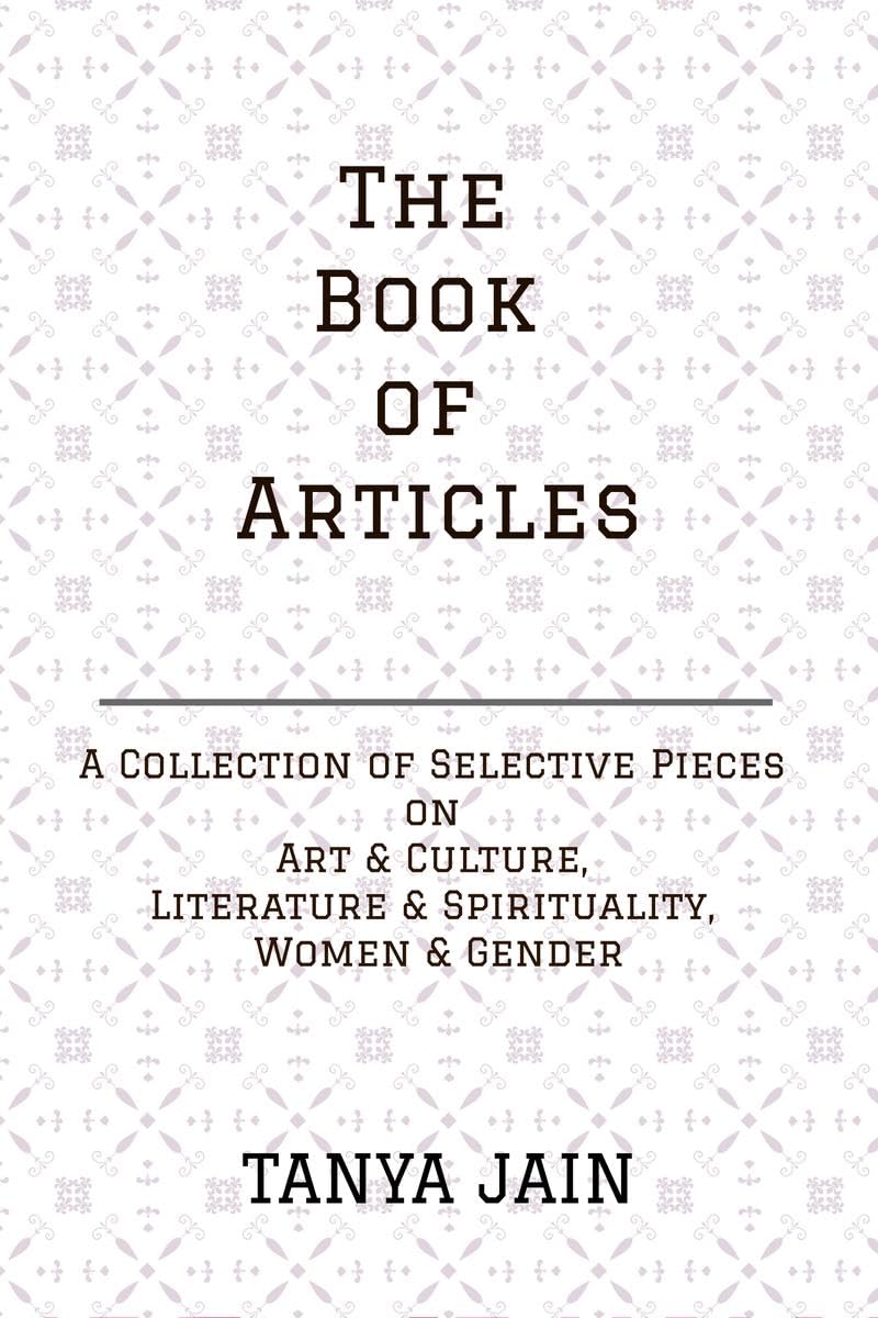 The Book of Articles : A Series of Selective Pieces on Art & Culture, Literature & Spirituality and Women & Gender