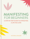 Manifesting For Beginners: A StepByStep Guide To Attracting A Life You Love