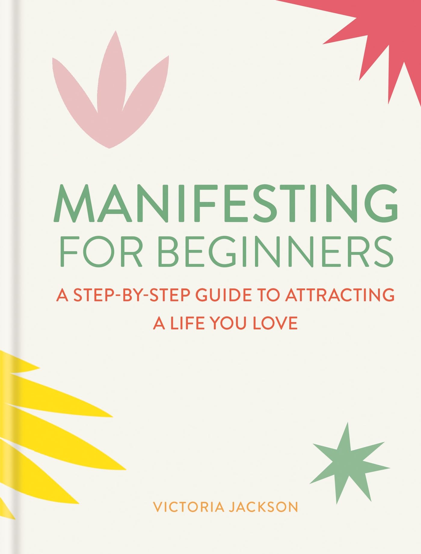Manifesting For Beginners: A StepByStep Guide To Attracting A Life You Love