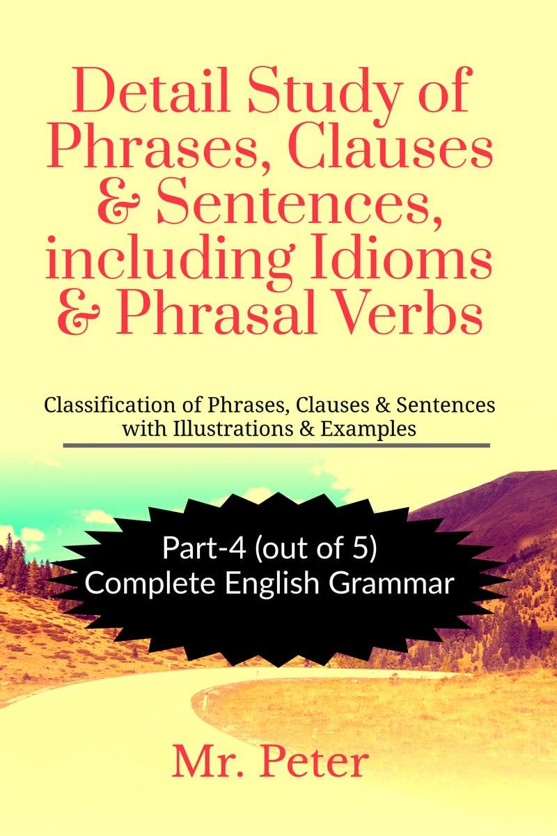 Detail Study of Phrases, Clauses & Sentences, including Idioms & Phrasal Verbs : Classification of Phrases, Clauses & Sentences 