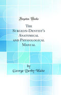 The SurgeonDentists Anatomical and Physiological Manual (Classic Reprint)
