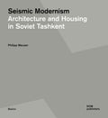Seismic Modernism: Architecture And Housing In Soviet Tashkent