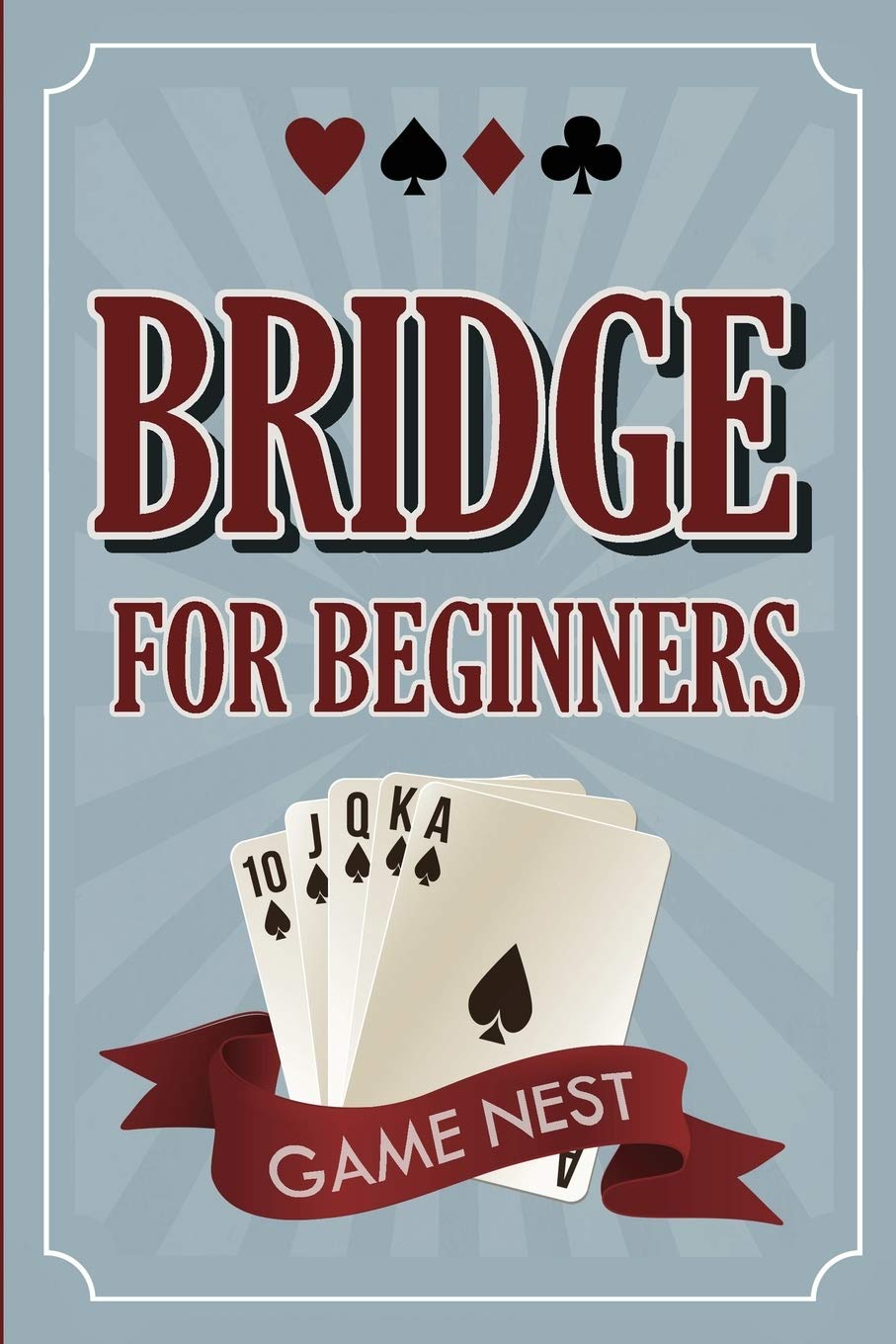 Bridge For Beginners: A StepByStep Guide to Bidding, Play, Scoring, Conventions, and Strategies to Win (How to Play Contract B
