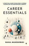 Career Essentials : A Practical Guide to Building a Strong Foundation for Professional Growth