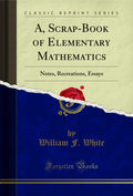 A, ScrapBook of Elementary Mathematics: Notes, Recreations, Essays (Classic Reprint)