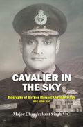 Cavalier In The Sky:: Biography Of Air Vice Marshal Chandan Singh Mvc Avsm Vrc