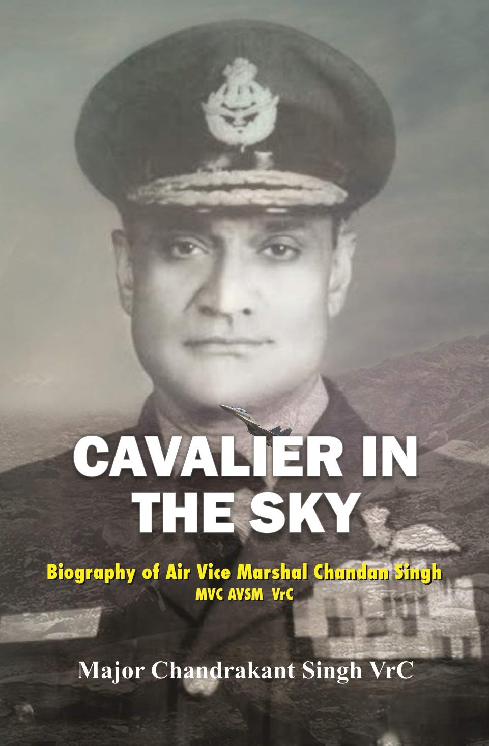 Cavalier In The Sky:: Biography Of Air Vice Marshal Chandan Singh Mvc Avsm Vrc