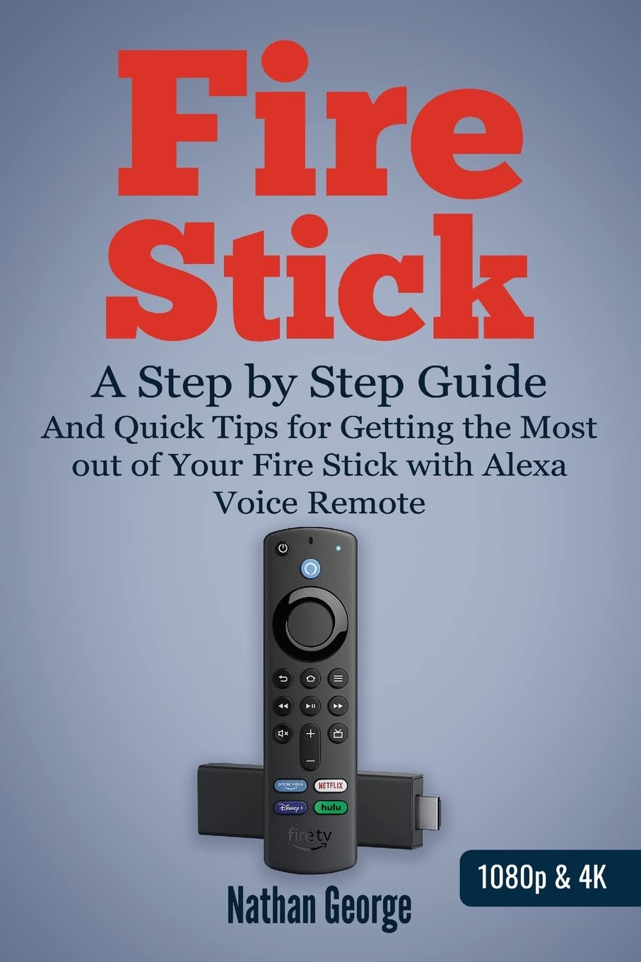 Fire Stick: A Step By Step Guide And Quick Tips For Getting The Most Out Of Your Fire Stick With Alexa Voice Remote