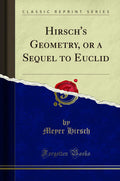 Hirschs Geometry, or a Sequel to Euclid (Classic Reprint)