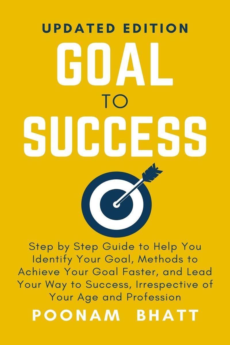 Goal To Success : Step by Step Guide to Help You Identify Your Goal, Methods to Achieve Your Goal Faster, and Lead Your Way to S
