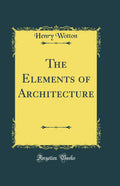 The Elements of Architecture (Classic Reprint)