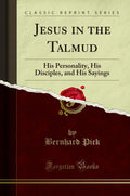 Jesus In The Talmud: His Personality, His Disciples, And His Sayings (Classic Reprint)