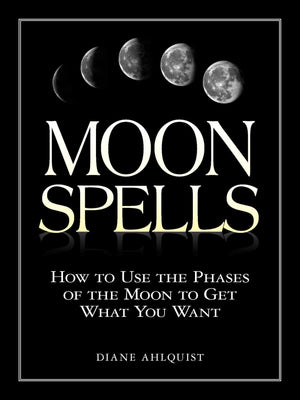 Moon Spells: How to Use the Phases of the Moon to Get What You Want (Moon Magic, Spells, & Rituals Series)