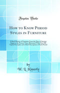 How to Know Period Styles in Furniture: A Brief History of Furniture from the Days of Ancient Egypt to the Present Time, Illustr